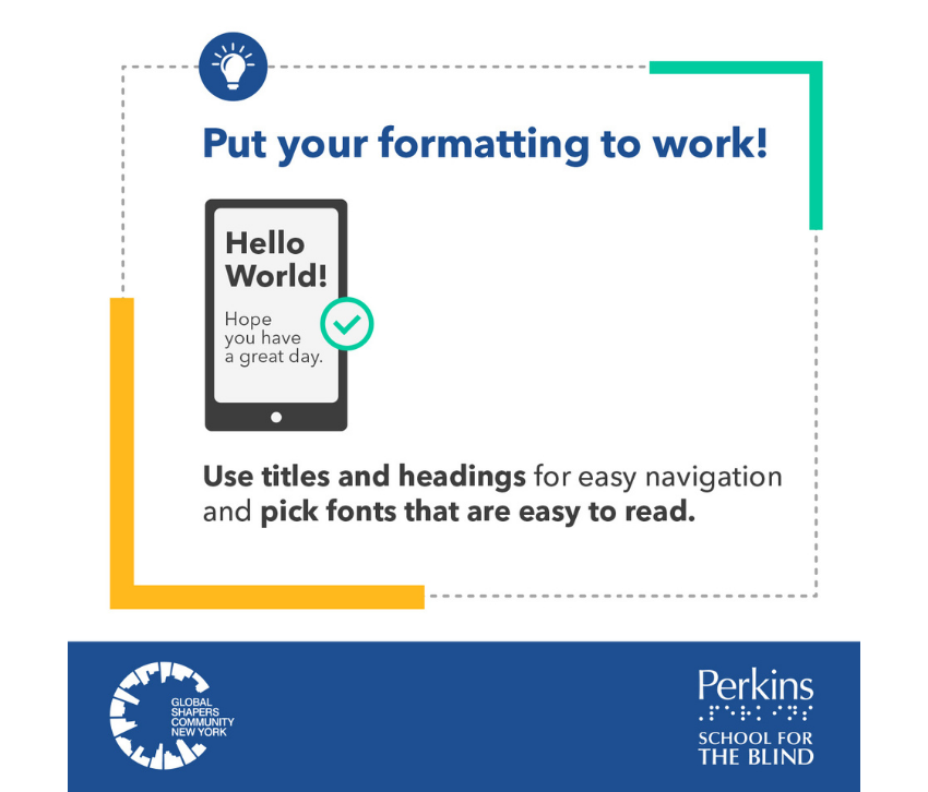 Put your formatting to work! Use titles and headings for easy navigation and pick fonts that are easy to read.